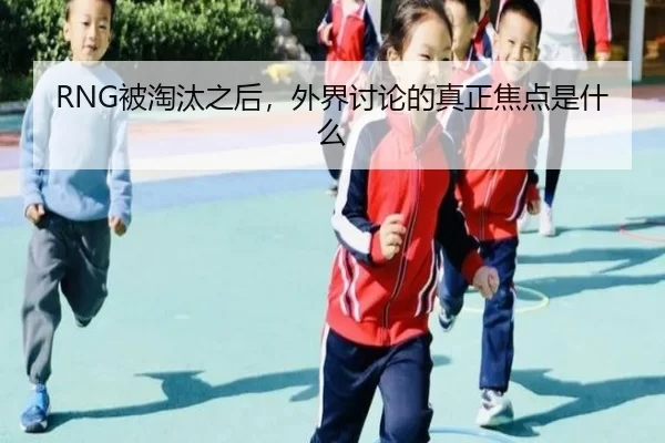RNG被淘汰之后，外界讨论的真正焦点是什么 - xingkong